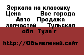 Зеркала на классику › Цена ­ 300 - Все города Авто » Продажа запчастей   . Тульская обл.,Тула г.